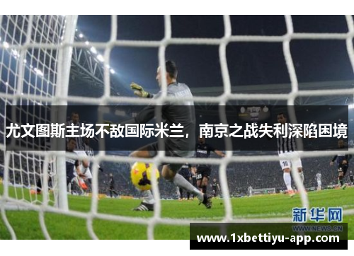 尤文图斯主场不敌国际米兰，南京之战失利深陷困境