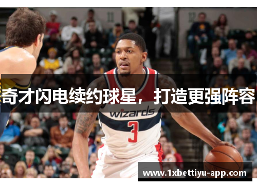 奇才闪电续约球星，打造更强阵容