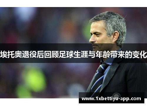 埃托奥退役后回顾足球生涯与年龄带来的变化