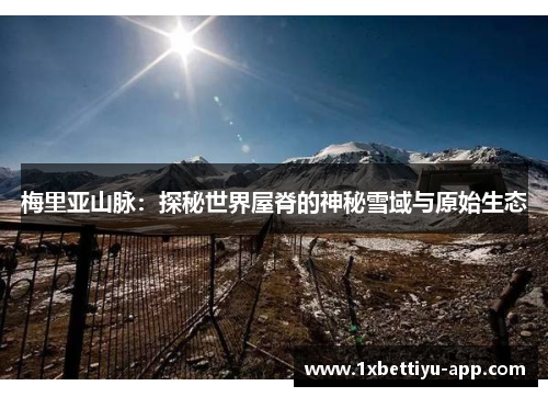 梅里亚山脉：探秘世界屋脊的神秘雪域与原始生态