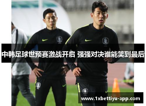 中韩足球世预赛激战开启 强强对决谁能笑到最后