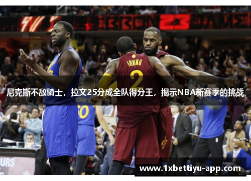尼克斯不敌骑士，拉文25分成全队得分王，揭示NBA新赛季的挑战