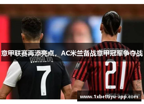 意甲联赛再添亮点，AC米兰备战意甲冠军争夺战