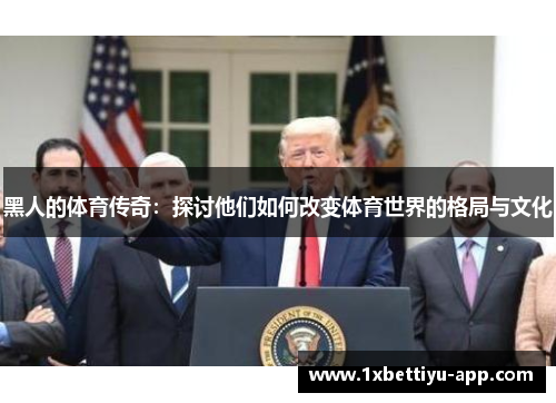 黑人的体育传奇：探讨他们如何改变体育世界的格局与文化
