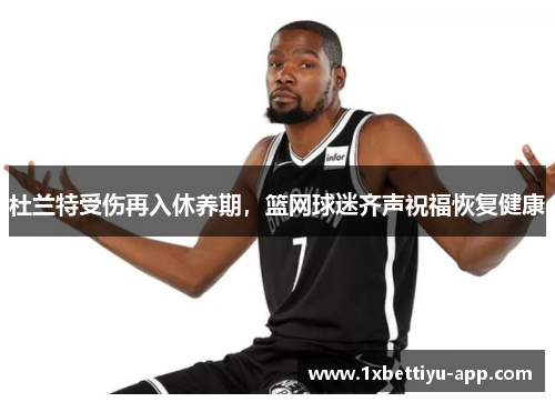 杜兰特受伤再入休养期，篮网球迷齐声祝福恢复健康