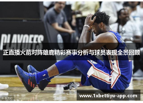 正直播火箭对阵雄鹿精彩赛事分析与球员表现全景回顾