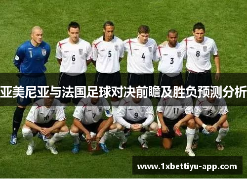 亚美尼亚与法国足球对决前瞻及胜负预测分析