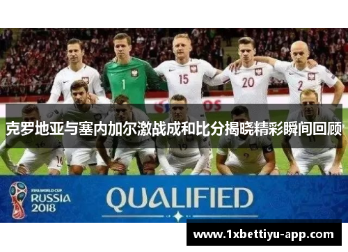 克罗地亚与塞内加尔激战成和比分揭晓精彩瞬间回顾