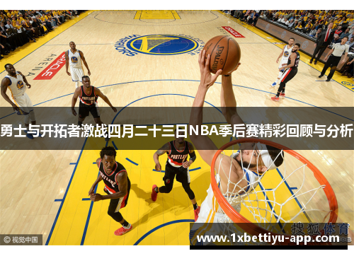 勇士与开拓者激战四月二十三日NBA季后赛精彩回顾与分析