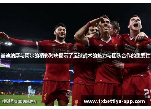 基迪纳摩与阿尔的精彩对决揭示了足球战术的魅力与团队合作的重要性