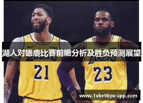 湖人对雄鹿比赛前瞻分析及胜负预测展望