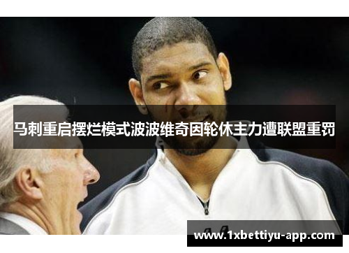 马刺重启摆烂模式波波维奇因轮休主力遭联盟重罚