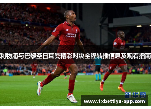 利物浦与巴黎圣日耳曼精彩对决全程转播信息及观看指南